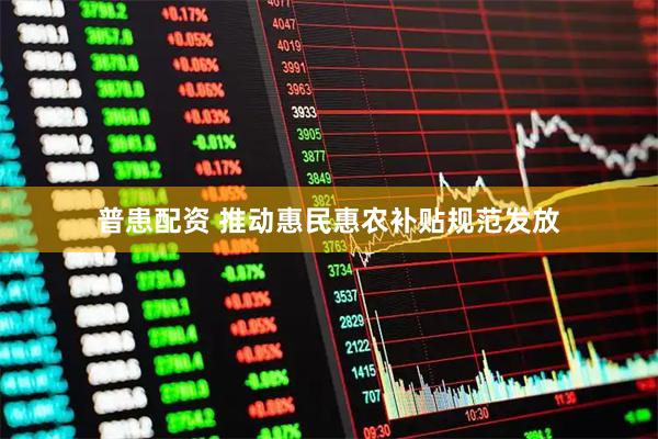 普患配资 推动惠民惠农补贴规范发放