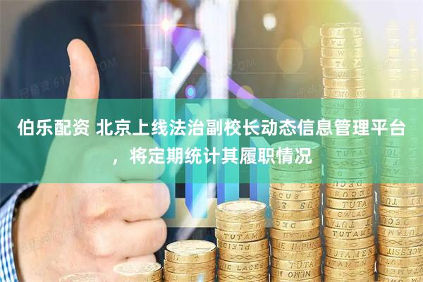 伯乐配资 北京上线法治副校长动态信息管理平台，将定期统计其履职情况