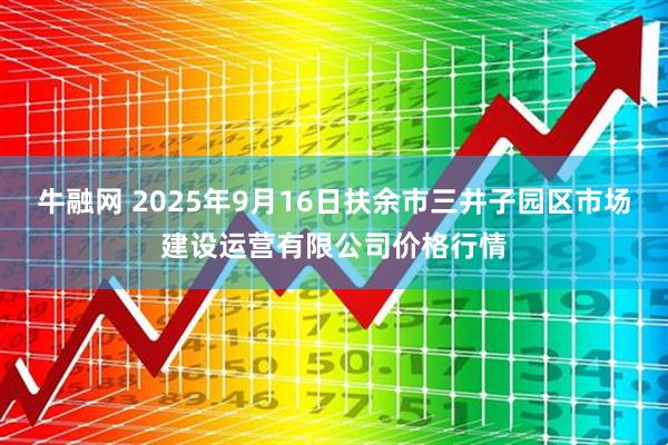 牛融网 2025年9月16日扶余市三井子园区市场建设运营有限公司价格行情