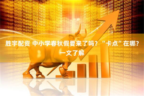 胜宇配资 中小学春秋假要来了吗？“卡点”在哪？一文了解
