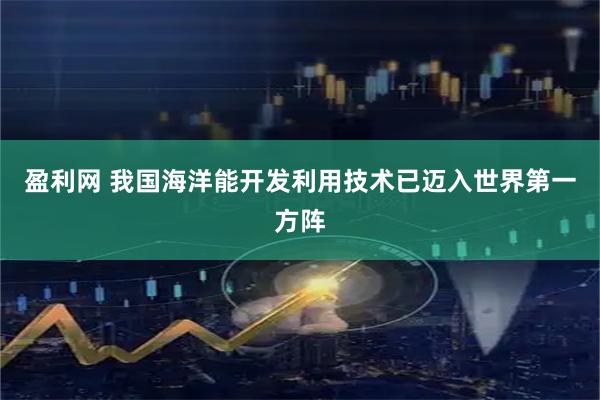 盈利网 我国海洋能开发利用技术已迈入世界第一方阵