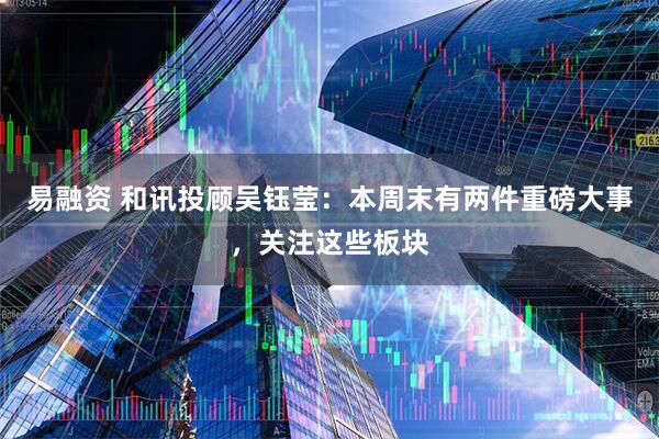 易融资 和讯投顾吴钰莹：本周末有两件重磅大事，关注这些板块