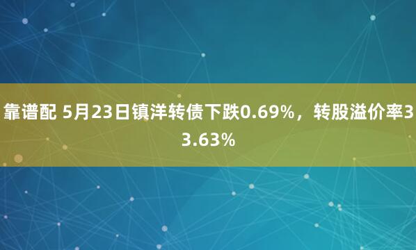 靠谱配 5月23日镇洋转债下跌0.69%，转股溢价率33.63%