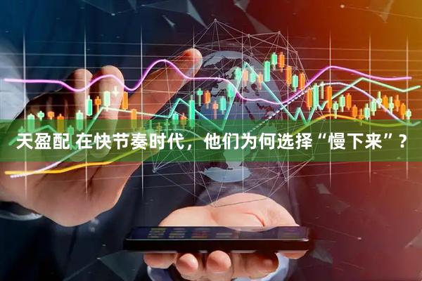 天盈配 在快节奏时代，他们为何选择“慢下来”？