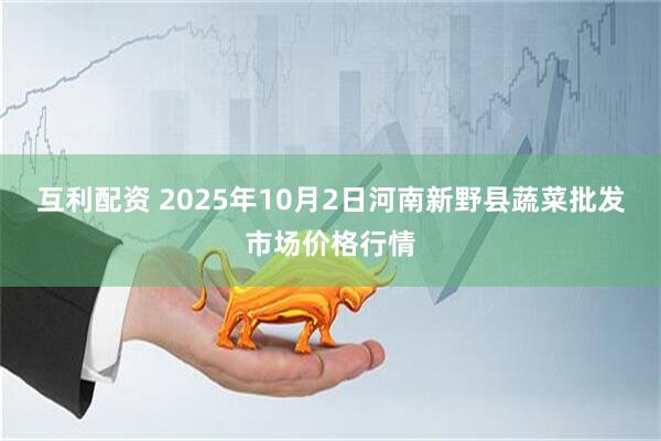 互利配资 2025年10月2日河南新野县蔬菜批发市场价格行情