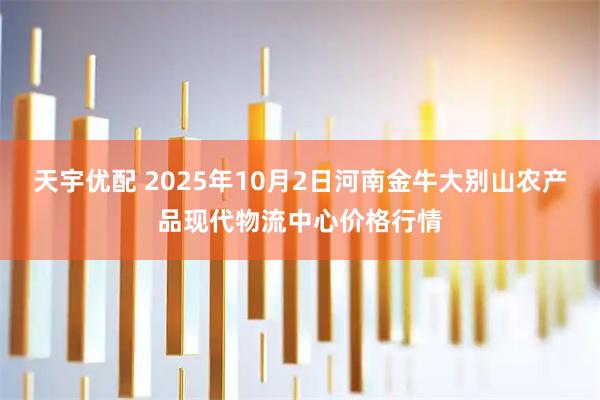 天宇优配 2025年10月2日河南金牛大别山农产品现代物流中心价格行情