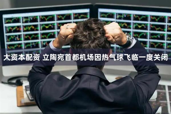 大资本配资 立陶宛首都机场因热气球飞临一度关闭