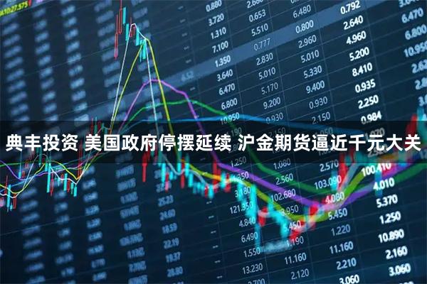 典丰投资 美国政府停摆延续 沪金期货逼近千元大关