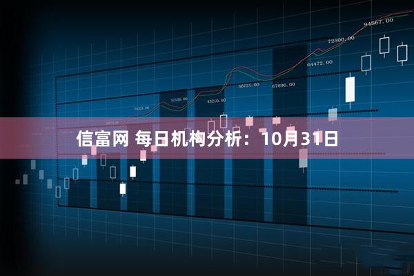 信富网 每日机构分析：10月31日