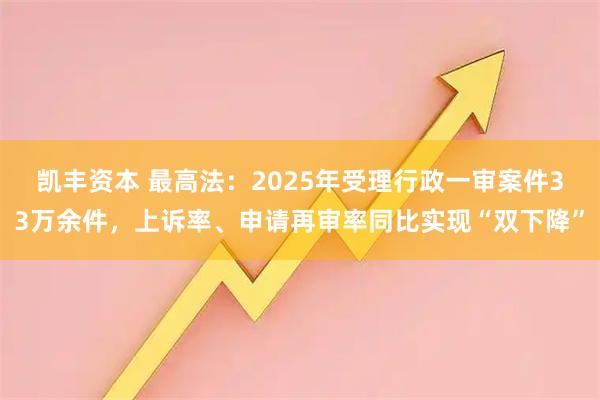 凯丰资本 最高法：2025年受理行政一审案件33万余件，上诉率、申请再审率同比实现“双下降”