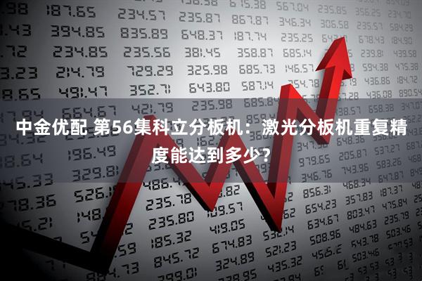 中金优配 第56集科立分板机：激光分板机重复精度能达到多少？
