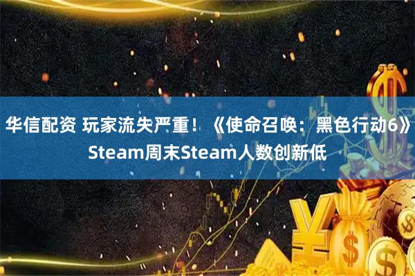 华信配资 玩家流失严重！《使命召唤：黑色行动6》Steam周末Steam人数创新低