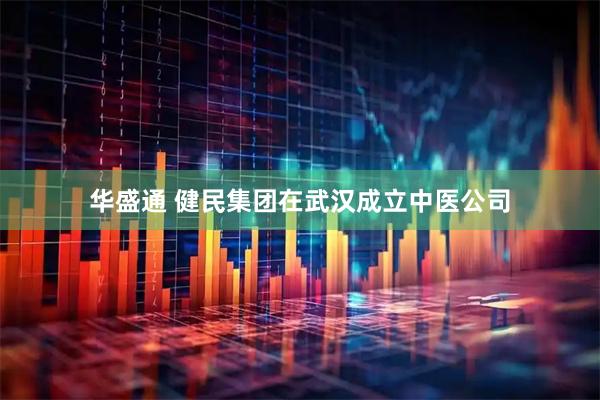 华盛通 健民集团在武汉成立中医公司